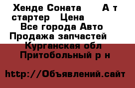 Хенде Соната5 2,0 А/т стартер › Цена ­ 3 500 - Все города Авто » Продажа запчастей   . Курганская обл.,Притобольный р-н